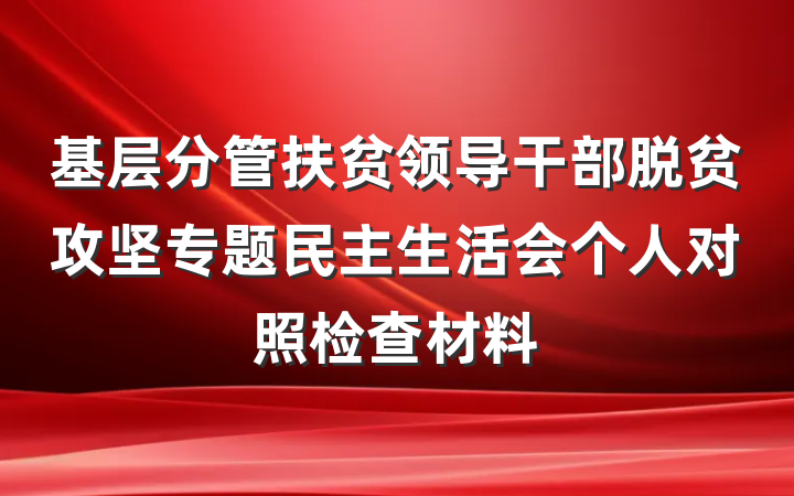 基层分管扶贫领导干部脱贫攻坚专题民主生活会个人对照检查材料