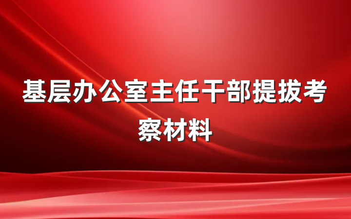 基层办公室主任干部提拔考察材料