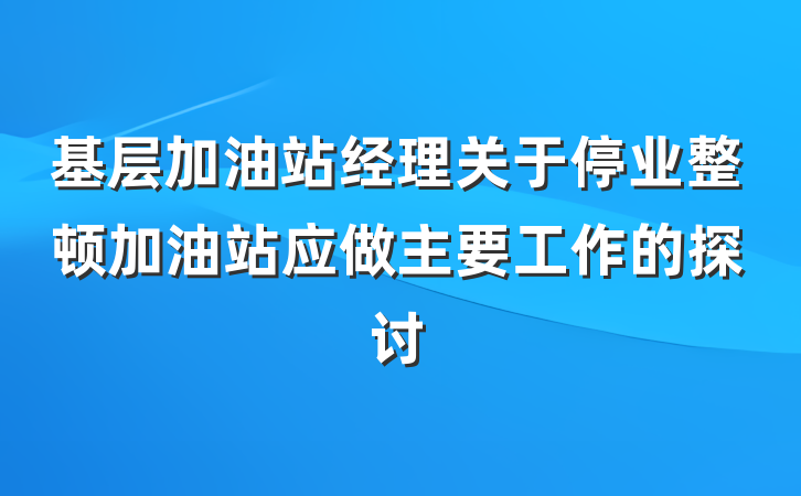 基层加油站经理关于停业整顿加油站应做主要工作的探讨