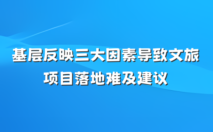 基层反映三大因素导致文旅项目落地难及建议