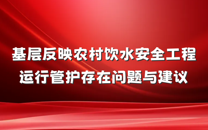 基层反映农村饮水安全工程运行管护存在问题与建议
