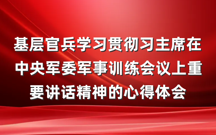基层官兵学习贯彻习主席在中央军委军事训练会议上重要讲话精神的心得体会