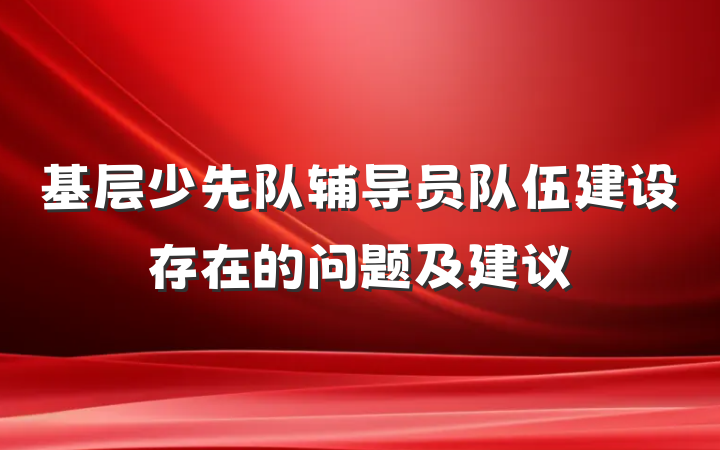 基层少先队辅导员队伍建设存在的问题及建议
