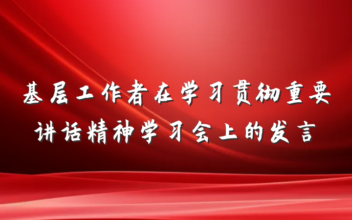 基层工作者在学习贯彻重要讲话精神学习会上的发言