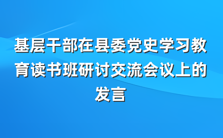 基层干部在县委党史学习教育读书班研讨交流会议上的发言