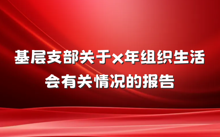 基层支部关于x年组织生活会有关情况的报告