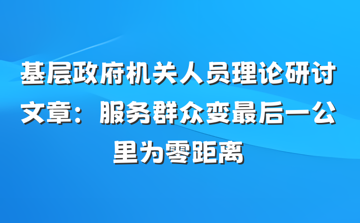 基层政府机关人员理论研讨文章：服务群众变最后一公里为零距离