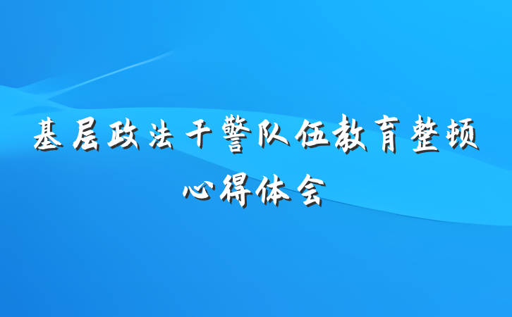 基层政法干警队伍教育整顿心得体会