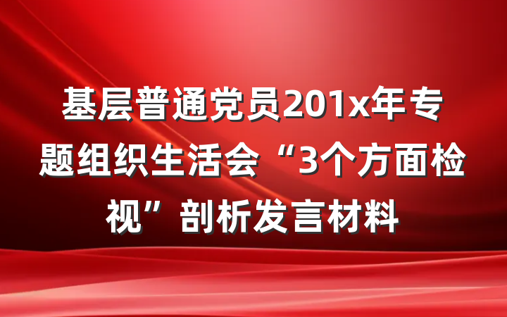 基层普通党员201x年专题组织生活会“3个方面检视”剖析发言材料