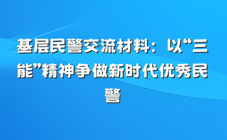 基层民警交流材料：以“三能”精神争做新时代优秀民警