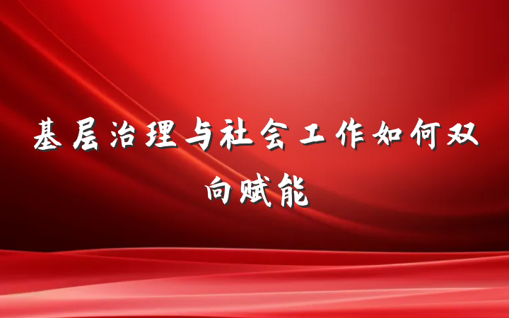 基层治理与社会工作如何双向赋能