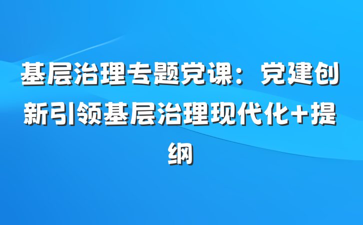 基层治理专题党课：党建创新引领基层治理现代化 提纲