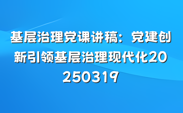 基层治理党课讲稿：党建创新引领基层治理现代化20250319
