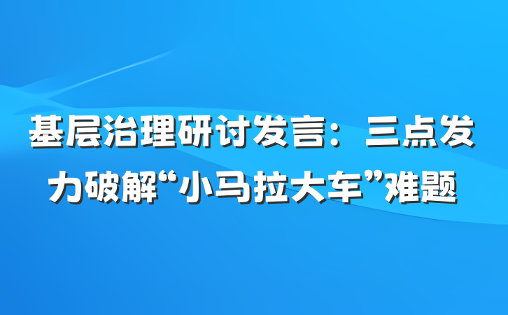 基层治理研讨发言：三点发力破解“小马拉大车”难题