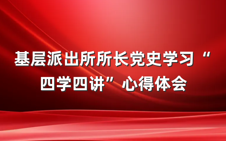 基层派出所所长党史学习“四学四讲”心得体会