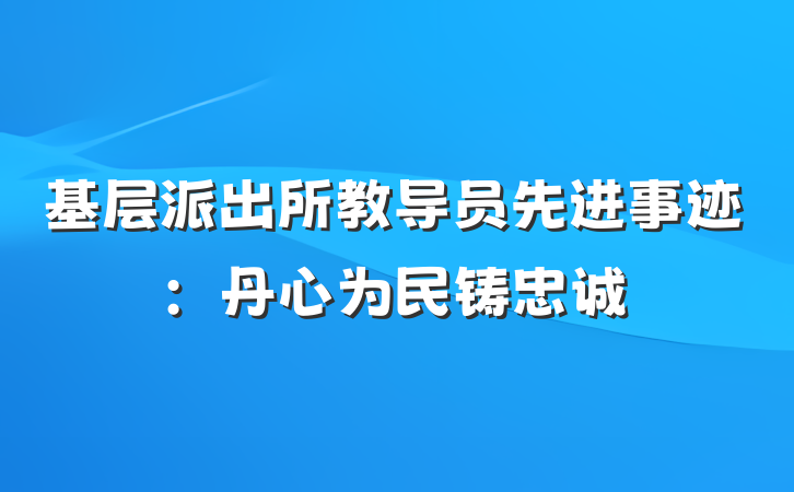 基层派出所教导员先进事迹：丹心为民铸忠诚