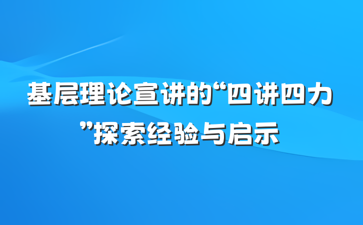 基层理论宣讲的“四讲四力”探索经验与启示