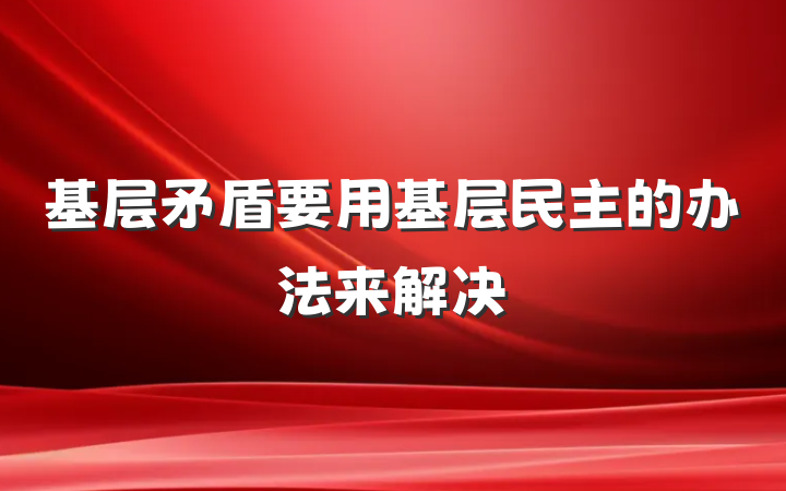 基层矛盾要用基层民主的办法来解决