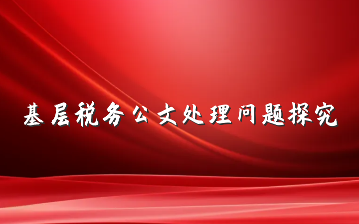 基层税务公文处理问题探究