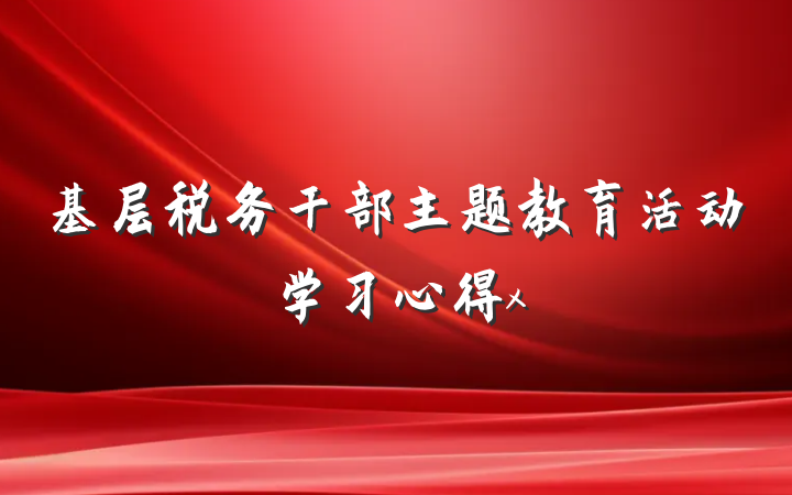 基层税务干部主题教育活动学习心得x