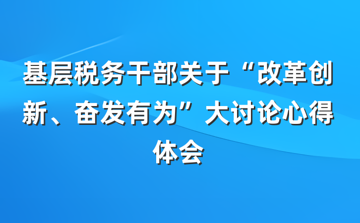 基层税务干部关于“改革创新、奋发有为”大讨论心得体会