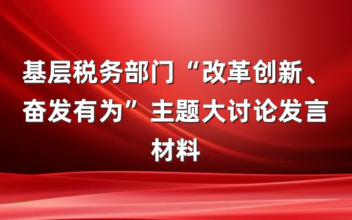 基层税务部门“改革创新、奋发有为”主题大讨论发言材料