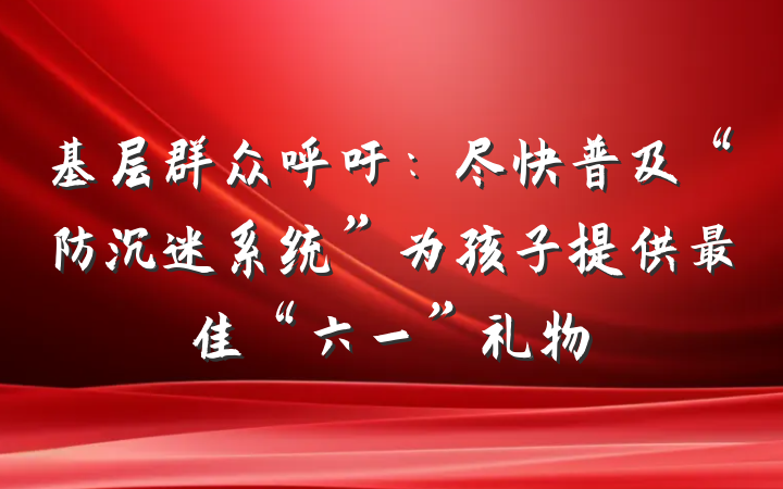 基层群众呼吁：尽快普及“防沉迷系统”为孩子提供最佳“六一”礼物