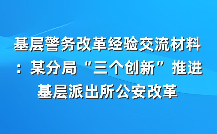 基层警务改革经验交流材料：某分局“三个创新”推进基层派出所公安改革