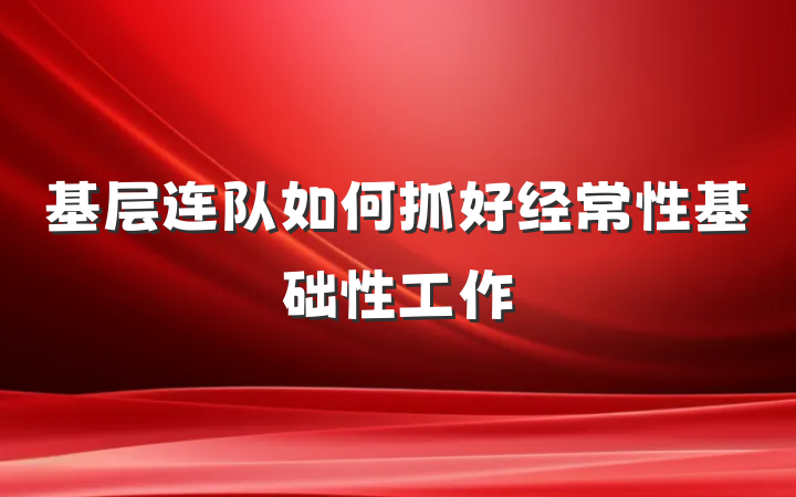 基层连队如何抓好经常性基础性工作