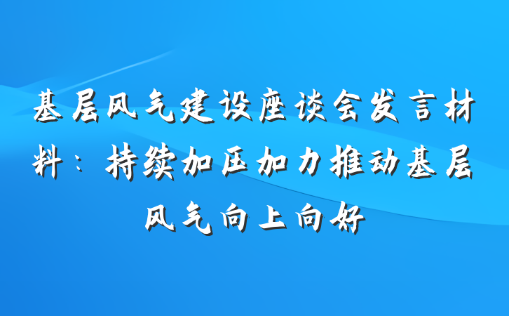 基层风气建设座谈会发言材料：持续加压加力推动基层风气向上向好