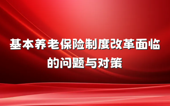 基本养老保险制度改革面临的问题与对策
