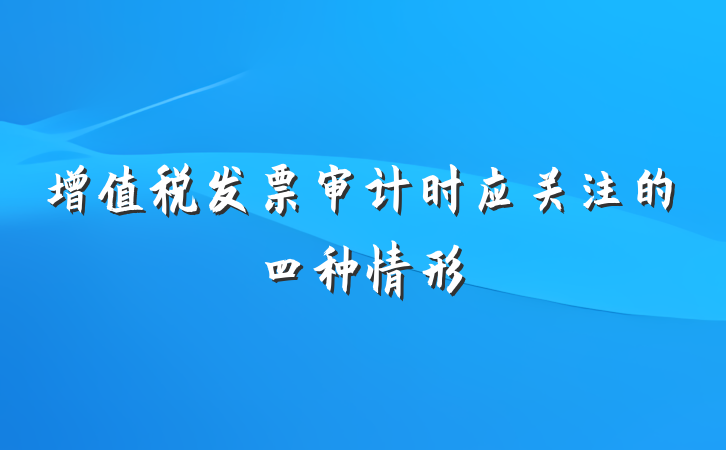 增值税发票审计时应关注的四种情形
