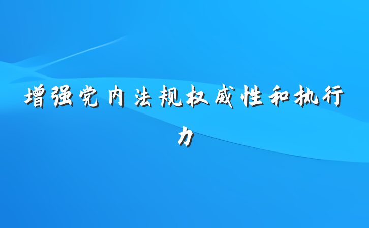 增强党内法规权威性和执行力