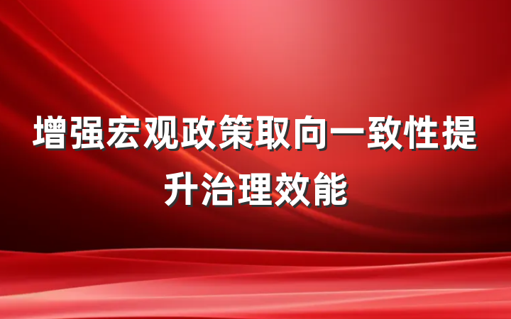 增强宏观政策取向一致性提升治理效能