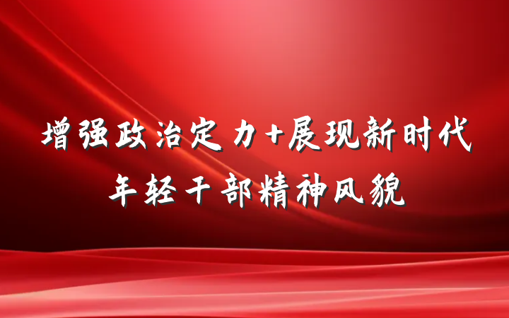 增强政治定力 展现新时代年轻干部精神风貌