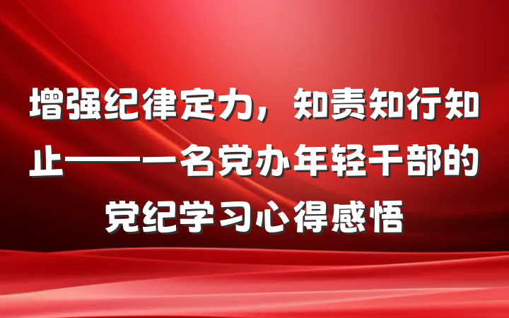 增强纪律定力，知责知行知止——一名党办年轻干部的党纪学习心得感悟