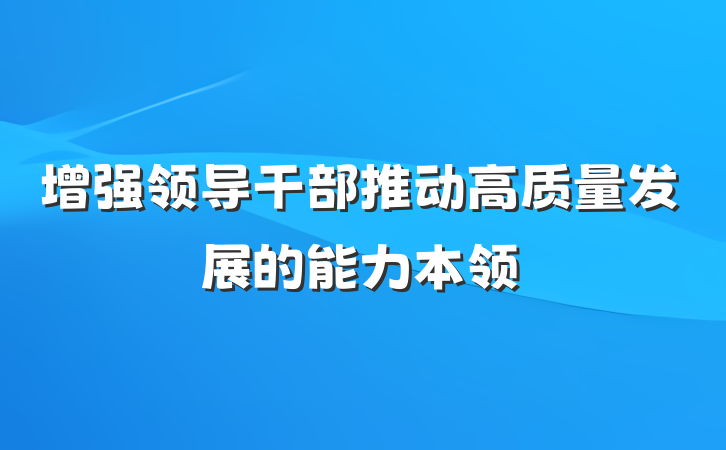 增强领导干部推动高质量发展的能力本领