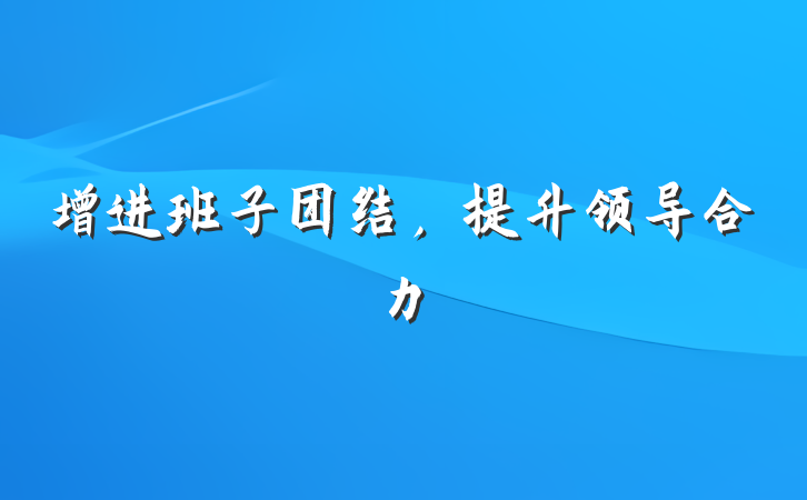 增进班子团结，提升领导合力