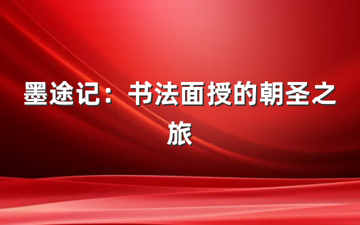 墨途记：书法面授的朝圣之旅