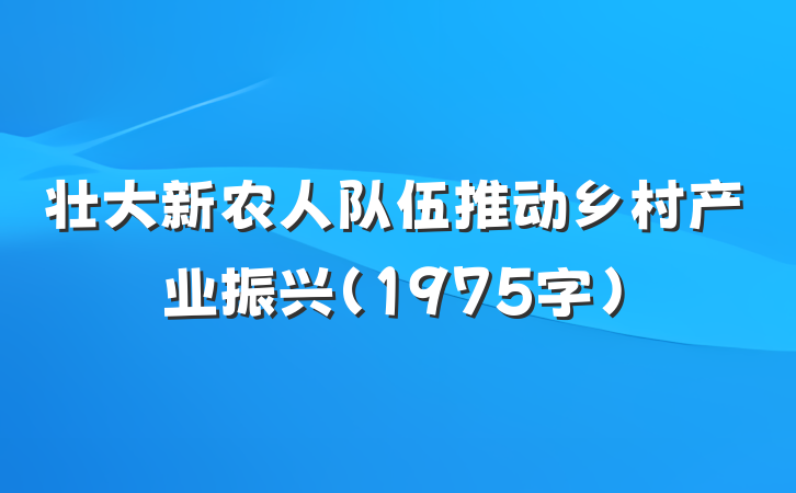 壮大新农人队伍推动乡村产业振兴（1975字）