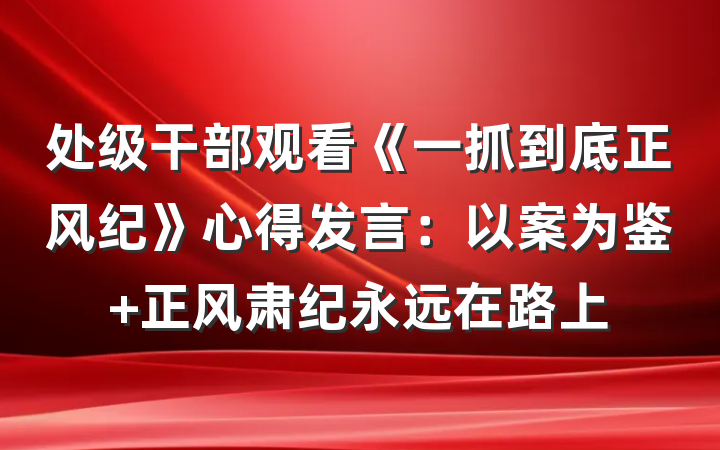 处级干部观看《一抓到底正风纪》心得发言：以案为鉴 正风肃纪永远在路上