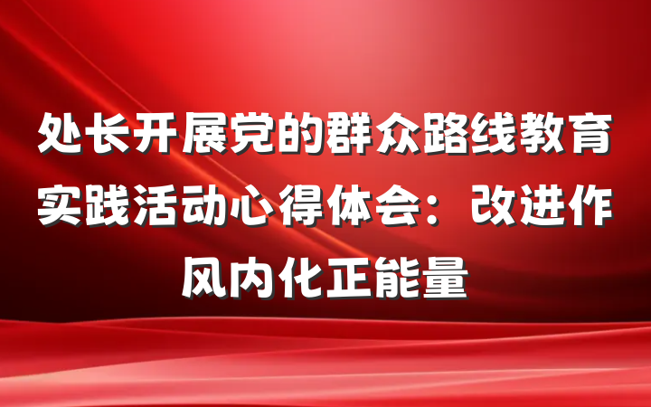 处长开展党的群众路线教育实践活动心得体会：改进作风内化正能量