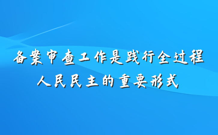 备案审查工作是践行全过程人民民主的重要形式