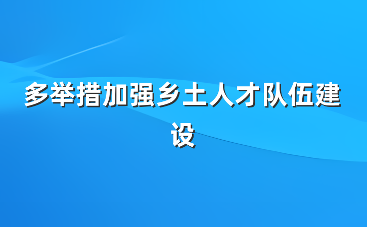 多举措加强乡土人才队伍建设
