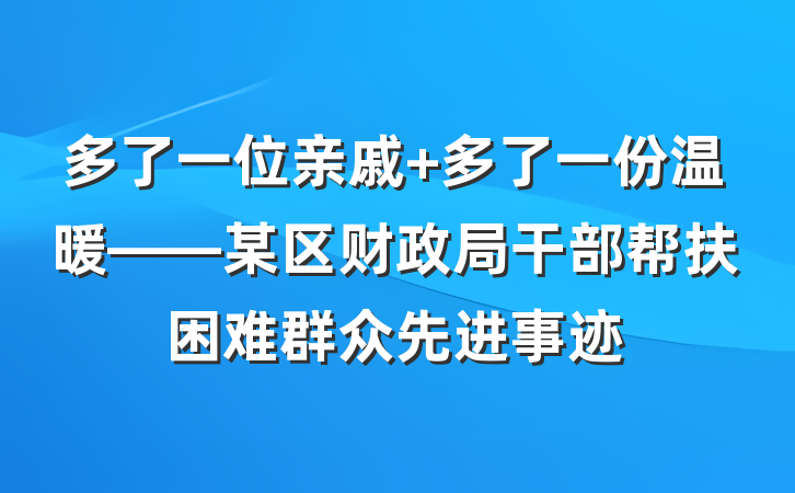 多了一位亲戚 多了一份温暖——某区财政局干部帮扶困难群众先进事迹