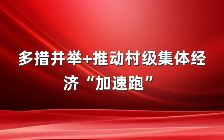 多措并举+推动村级集体经济“加速跑”