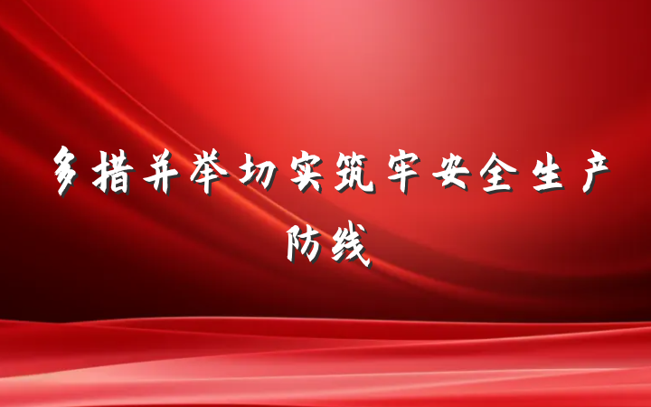 多措并举切实筑牢安全生产防线
