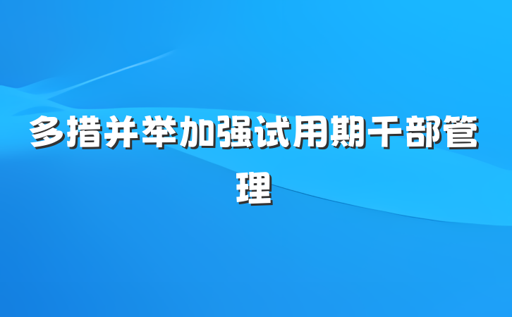 多措并举加强试用期干部管理