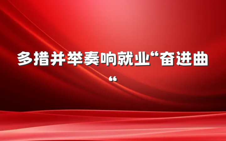 多措并举奏响就业“奋进曲“