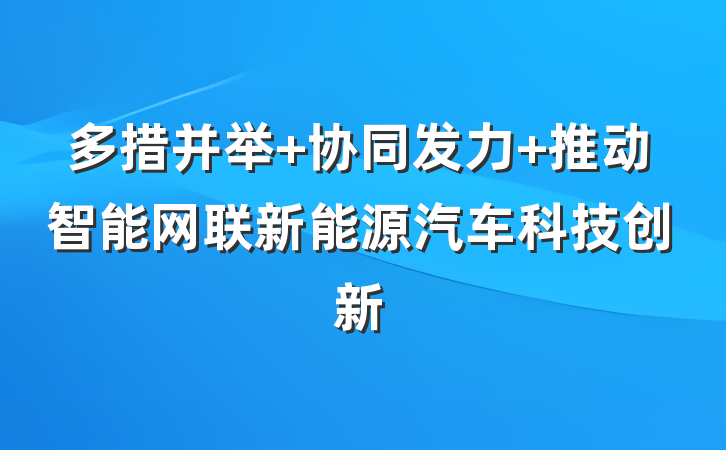 多措并举 协同发力 推动智能网联新能源汽车科技创新